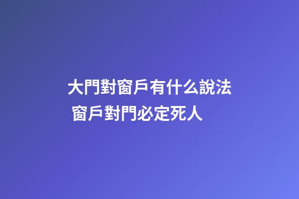 大門對窗戶有什么說法 窗戶對門必定死人